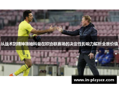 从战术到精神领袖科曼在欧协联赛场的决定性影响力解析全景价值 从战术到精神领袖科曼在欧协联赛场的决定性影响力解析全景价值