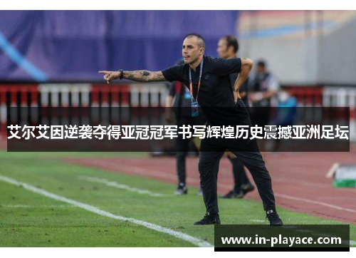 艾尔艾因逆袭夺得亚冠冠军书写辉煌历史震撼亚洲足坛 艾尔艾因逆袭夺得亚冠冠军书写辉煌历史震撼亚洲足坛