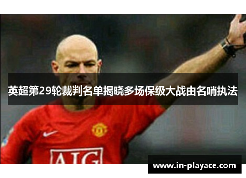 英超第29轮裁判名单揭晓多场保级大战由名哨执法