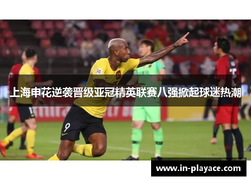 上海申花逆袭晋级亚冠精英联赛八强掀起球迷热潮 上海申花逆袭晋级亚冠精英联赛八强掀起球迷热潮