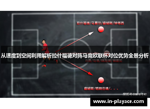 从速度到空间利用解析拉什福德对阵马竞欧联杯对位优势全景分析 从速度到空间利用解析拉什福德对阵马竞欧联杯对位优势全景分析