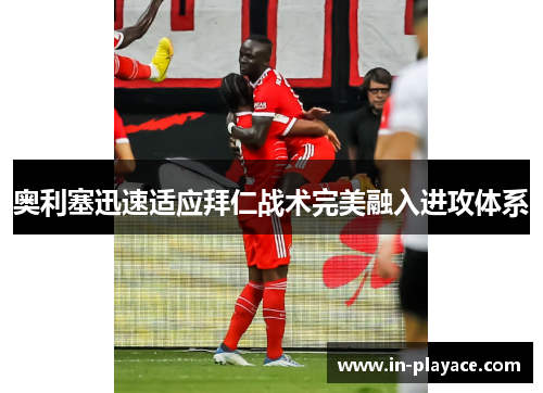 奥利塞迅速适应拜仁战术完美融入进攻体系