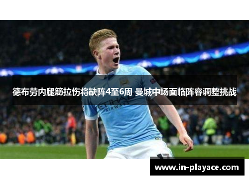 德布劳内腿筋拉伤将缺阵4至6周 曼城中场面临阵容调整挑战