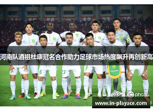 河南队酒祖杜康冠名合作助力足球市场热度飙升再创新高