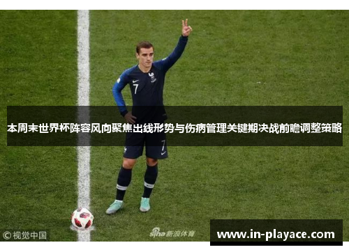 本周末世界杯阵容风向聚焦出线形势与伤病管理关键期决战前瞻调整策略