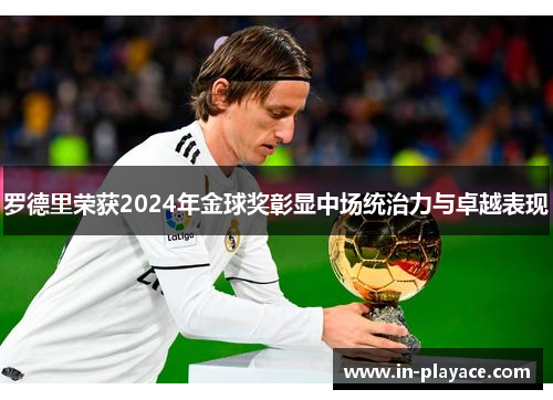 罗德里荣获2024年金球奖彰显中场统治力与卓越表现 罗德里荣获2024年金球奖彰显中场统治力与卓越表现